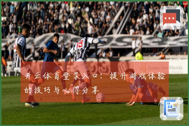 开云体育登录入口：提升游戏体验的技巧与心得分享