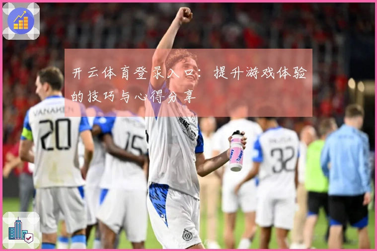 开云体育登录入口：提升游戏体验的技巧与心得分享