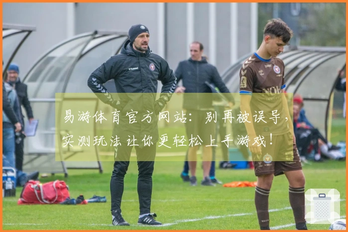 易游体育官方网站：别再被误导，实测玩法让你更轻松上手游戏！