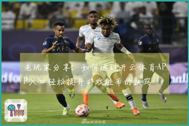 老玩家分享：如何通过开云体育APP入口轻松提升游戏胜率的诀窍