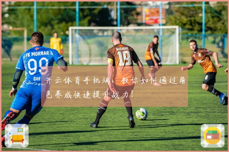 开云体育手机端，教你如何通过角色养成快速提升战力！