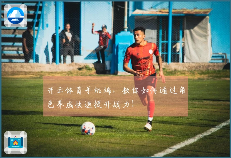 开云体育手机端，教你如何通过角色养成快速提升战力！