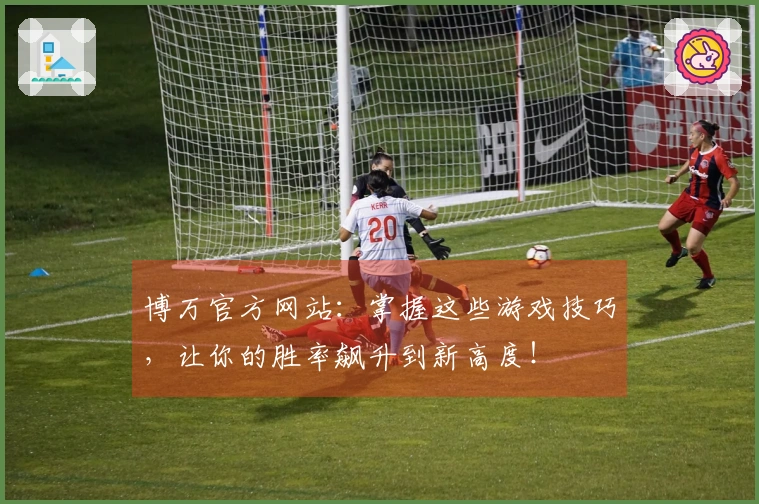 博万官方网站：掌握这些游戏技巧，让你的胜率飙升到新高度！